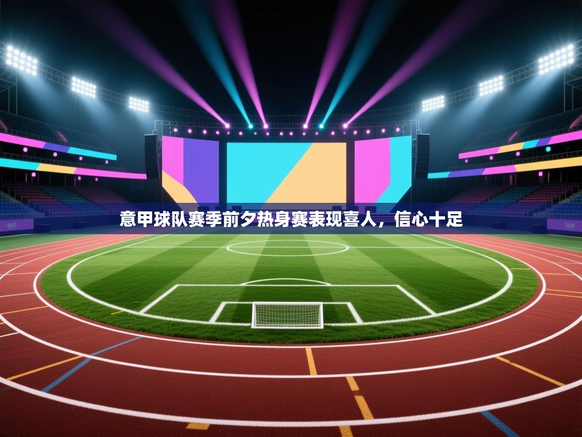 意甲球队赛季前夕热身赛表现喜人，信心十足  第2张