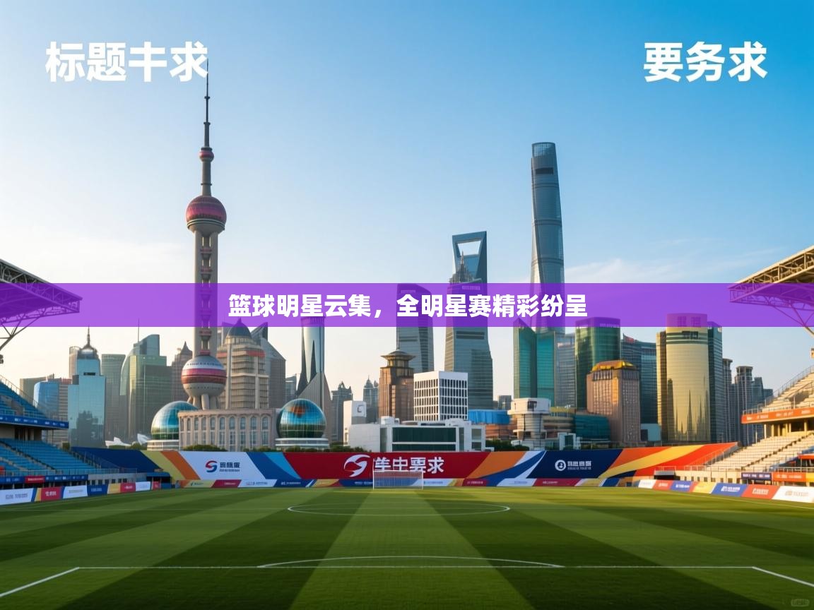 篮球明星云集，全明星赛精彩纷呈  第1张